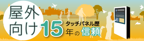 屋外向け　タッチパネル１５年の信頼